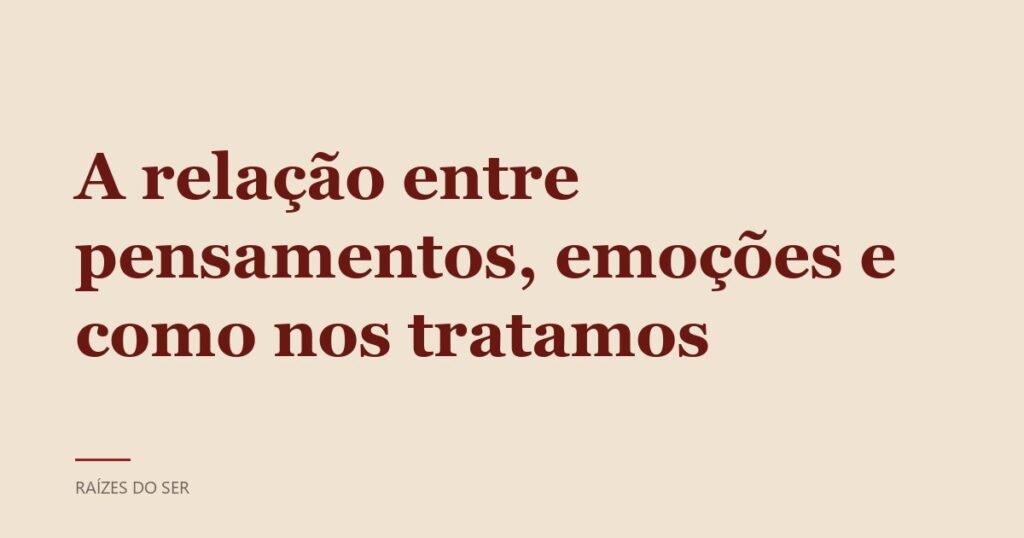 Capa do texto “A relação entre pensamentos, emoções e como nos tratamos”
