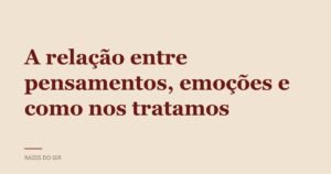 Capa do texto “A relação entre pensamentos, emoções e como nos tratamos”