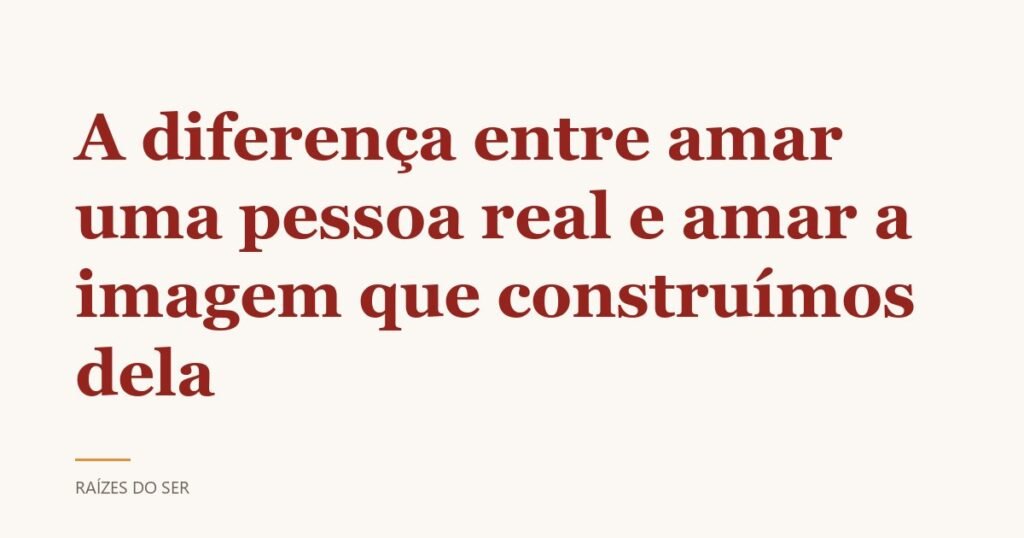 Capa do texto “A diferença entre amar uma pessoa real e amar a imagem que construímos dela”