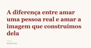 Capa do texto “A diferença entre amar uma pessoa real e amar a imagem que construímos dela”